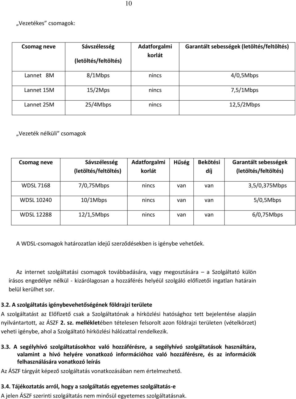 7/0,75Mbps nincs van van 3,5/0,375Mbps WDSL 10240 10/1Mbps nincs van van 5/0,5Mbps WDSL 12288 12/1,5Mbps nincs van van 6/0,75Mbps A WDSL-csomagok határozatlan idejű szerződésekben is igénybe vehetőek.