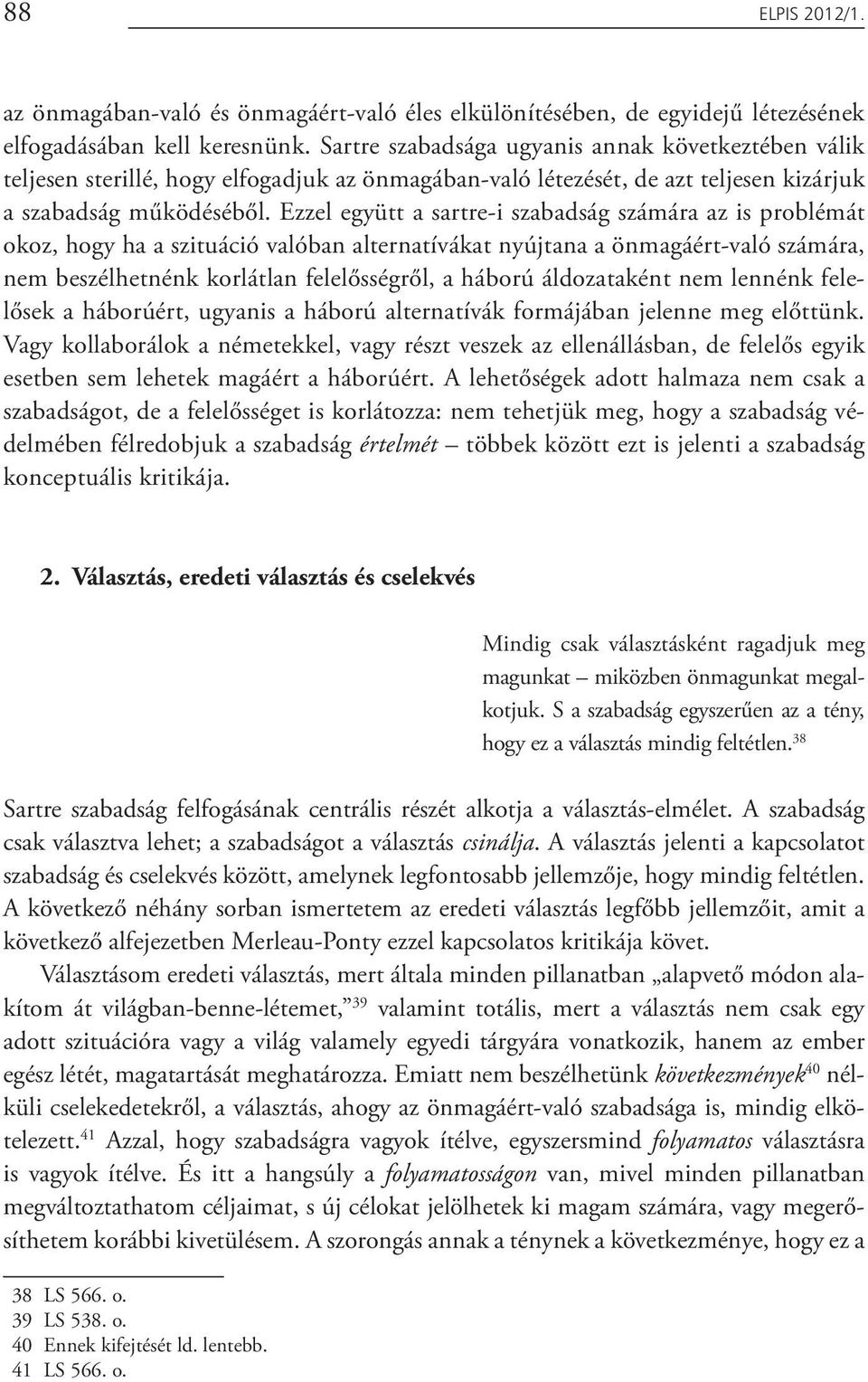 Ezzel együtt a sartre-i szabadság számára az is problémát okoz, hogy ha a szituáció valóban alternatívákat nyújtana a önmagáért-való számára, nem beszélhetnénk korlátlan felelősségről, a háború