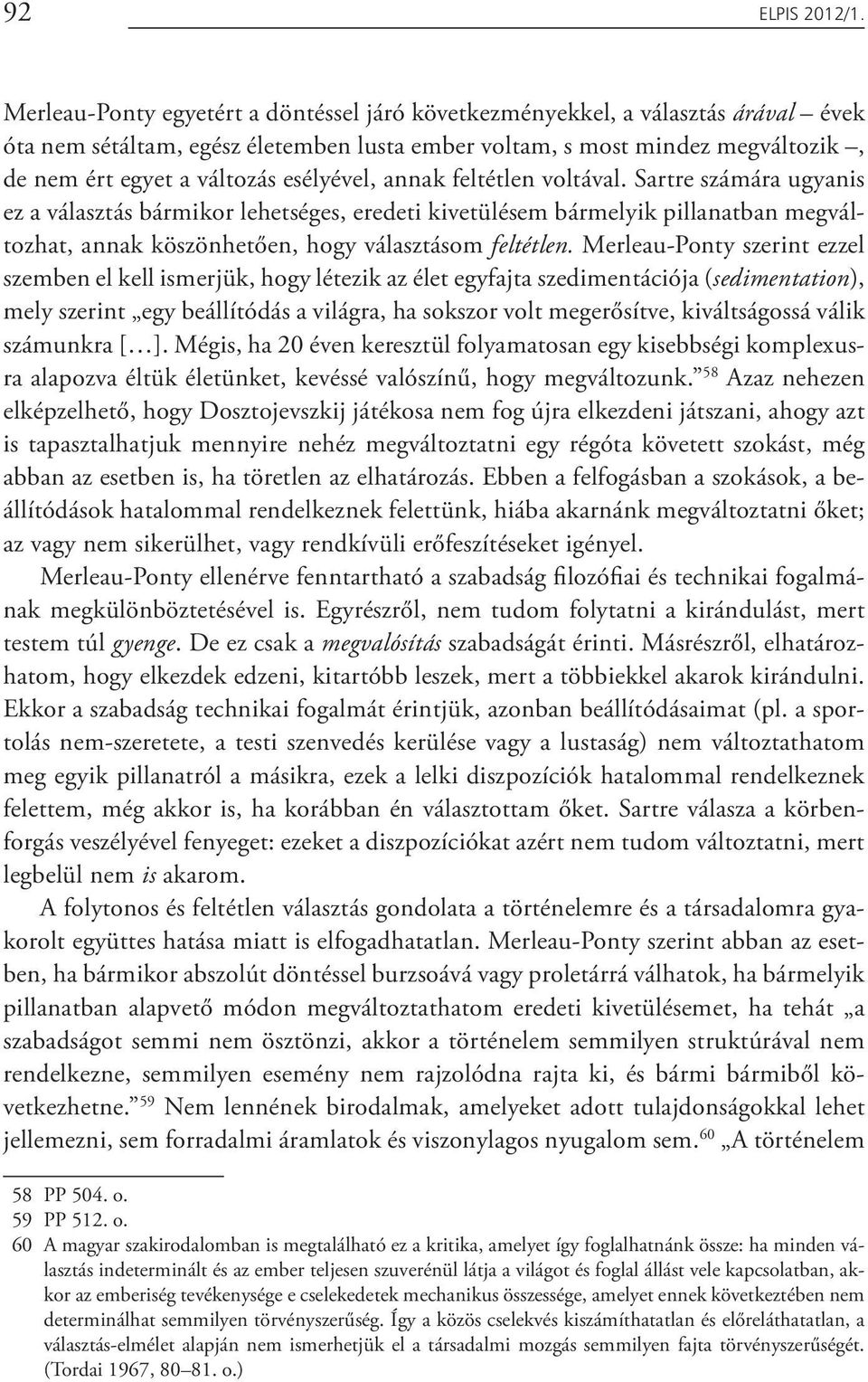 esélyével, annak feltétlen voltával. Sartre számára ugyanis ez a választás bármikor lehetséges, eredeti kivetülésem bármelyik pillanatban megváltozhat, annak köszönhetően, hogy választásom feltétlen.