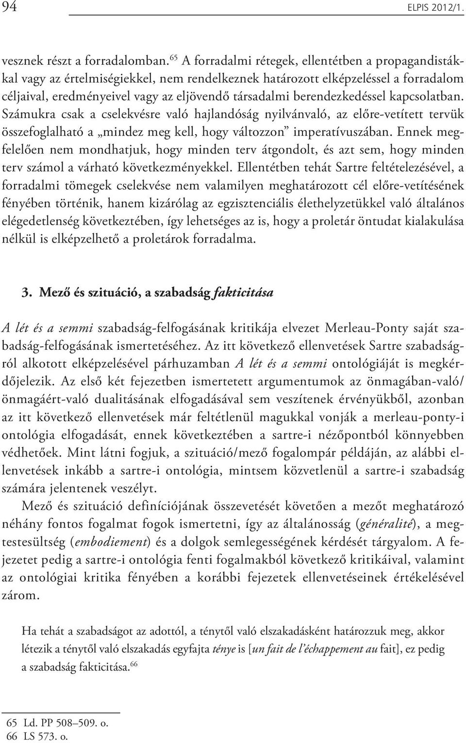 berendezkedéssel kapcsolatban. Számukra csak a cselekvésre való hajlandóság nyilvánvaló, az előre-vetített tervük összefoglalható a mindez meg kell, hogy változzon imperatívuszában.
