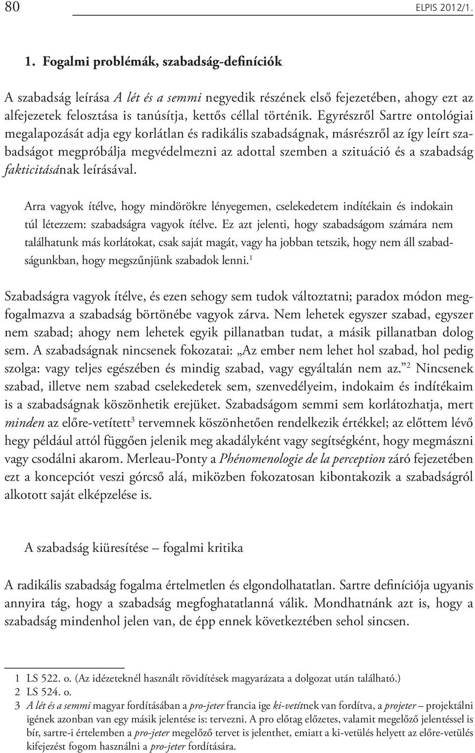 Egyrészről Sartre ontológiai megalapozását adja egy korlátlan és radikális szabadságnak, másrészről az így leírt szabadságot megpróbálja megvédelmezni az adottal szemben a szituáció és a szabadság