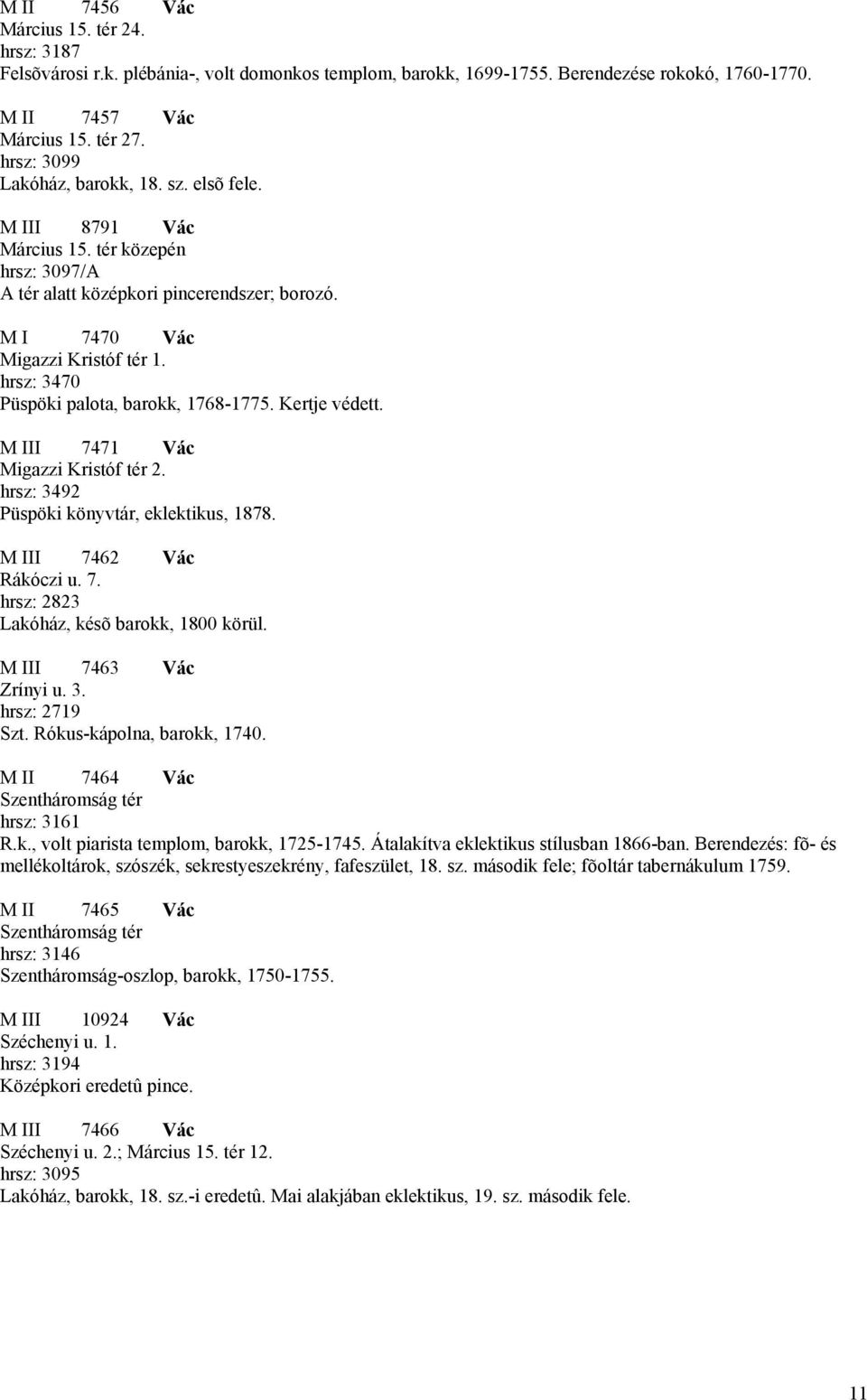 hrsz: 3470 Püspöki palota, barokk, 1768-1775. Kertje védett. M III 7471 Vác Migazzi Kristóf tér 2. hrsz: 3492 Püspöki könyvtár, eklektikus, 1878. M III 7462 Vác Rákóczi u. 7. hrsz: 2823 Lakóház, késõ barokk, 1800 körül.