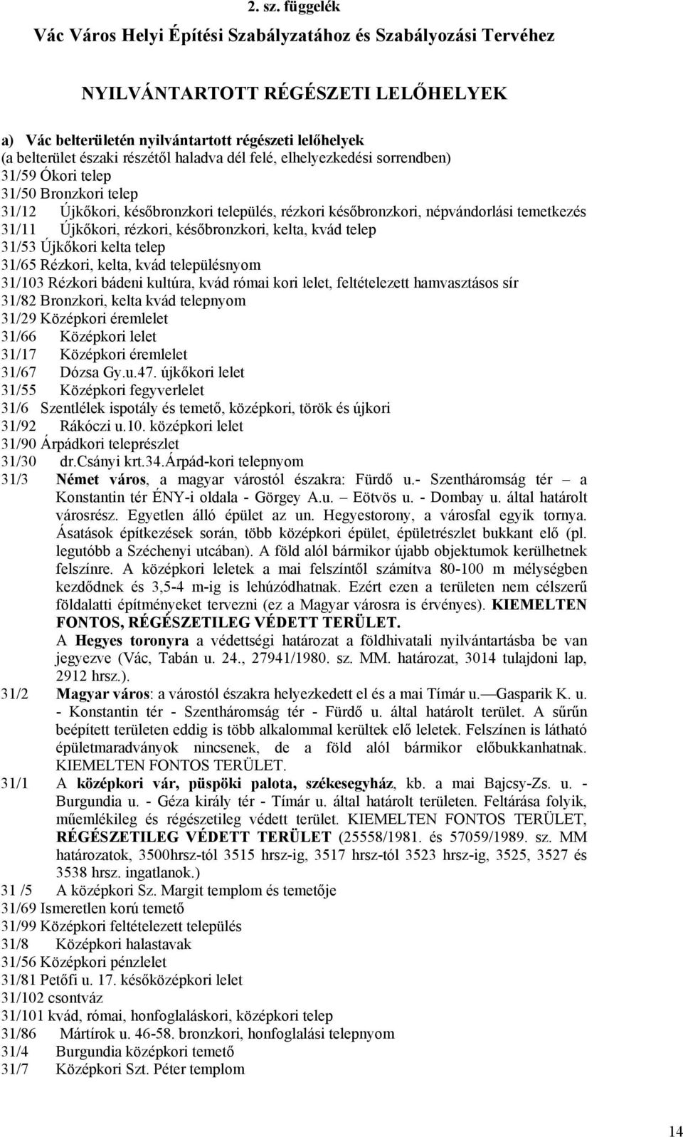 haladva dél felé, elhelyezkedési sorrendben) 31/59 Ókori telep 31/50 Bronzkori telep 31/12 Újkőkori, későbronzkori település, rézkori későbronzkori, népvándorlási temetkezés 31/11 Újkőkori, rézkori,