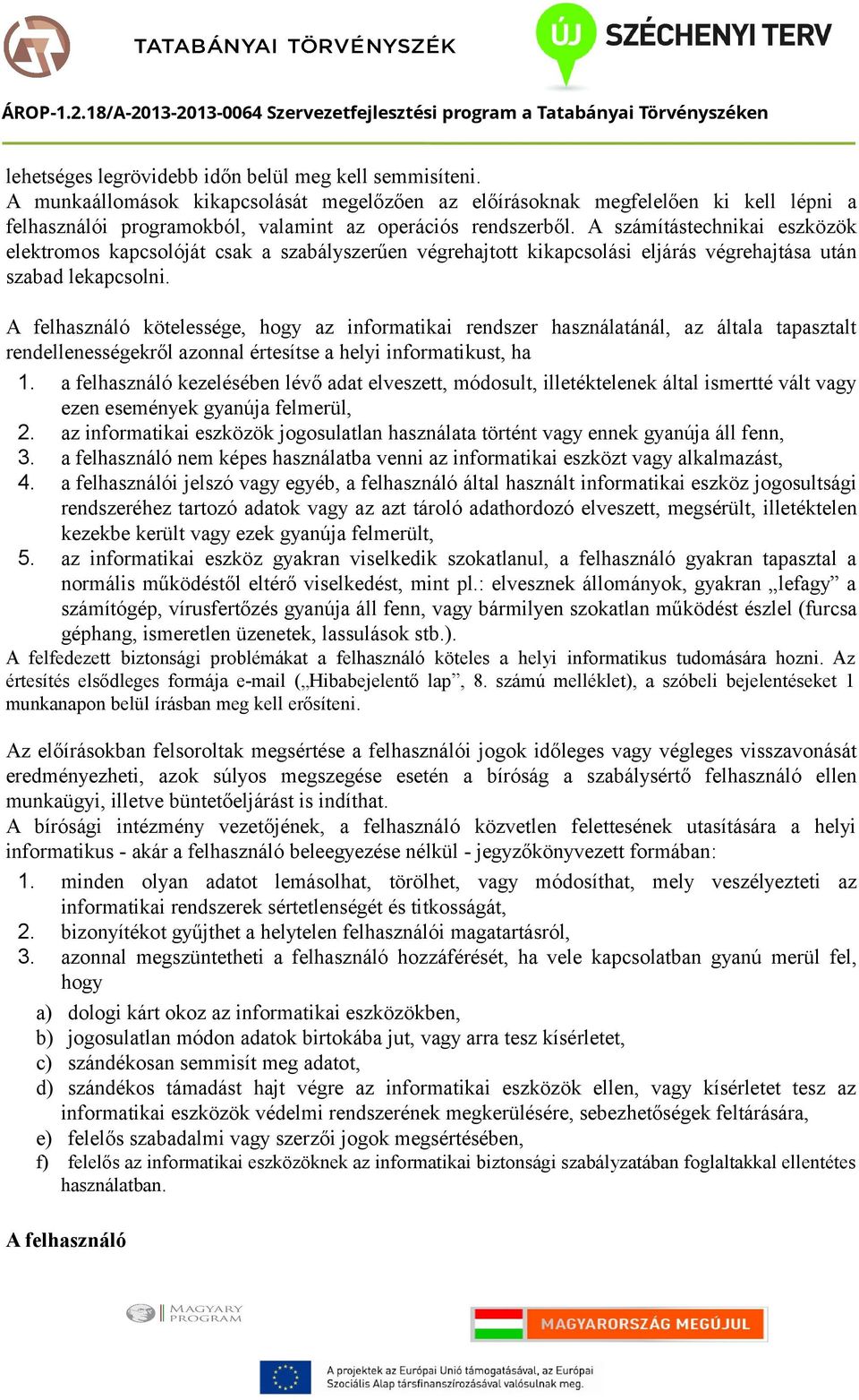 A számítástechnikai eszközök elektromos kapcsolóját csak a szabályszerűen végrehajtott kikapcsolási eljárás végrehajtása után szabad lekapcsolni.