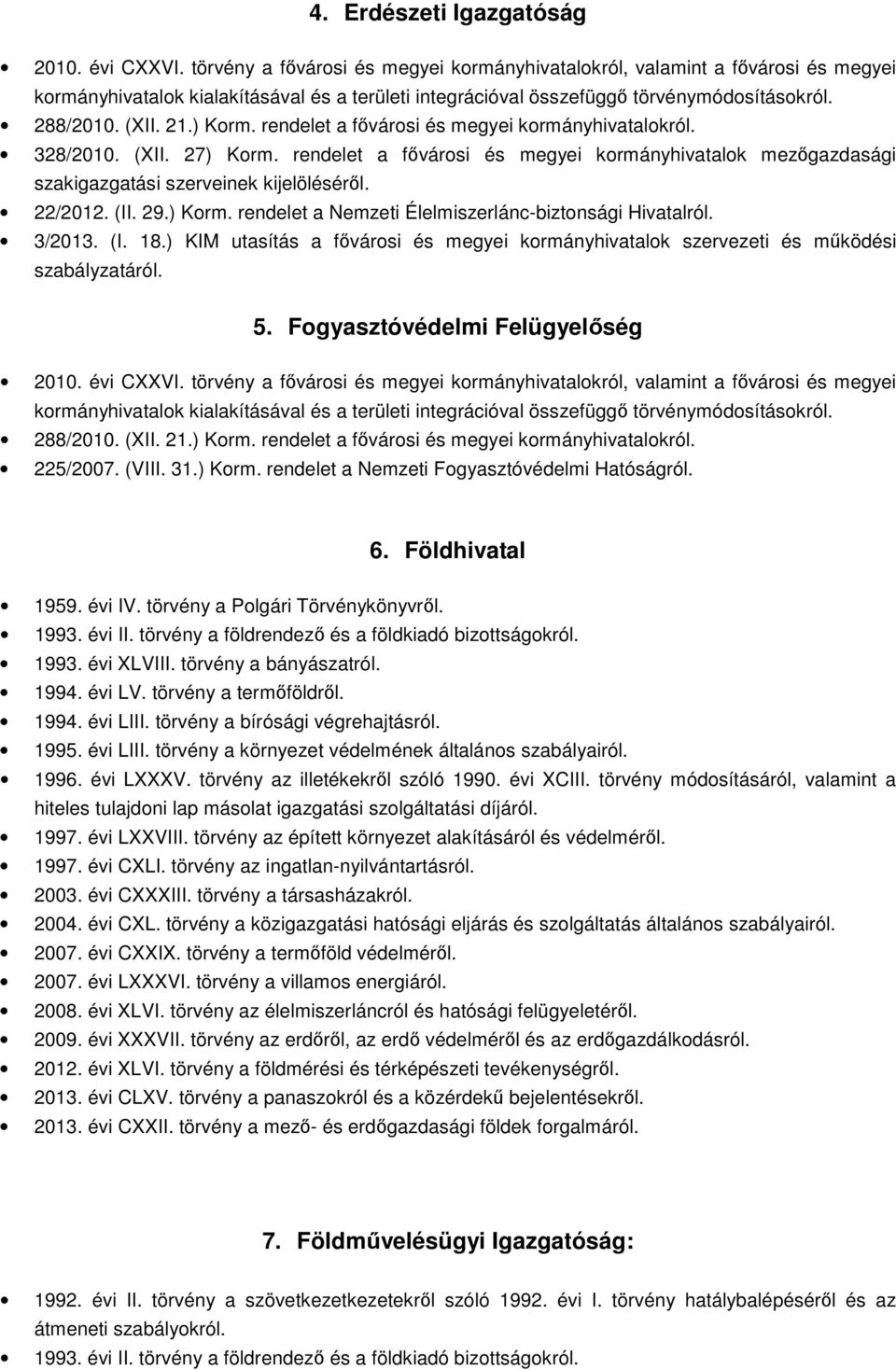 rendelet a fővárosi és megyei kormányhivatalok mezőgazdasági szakigazgatási szerveinek kijelöléséről. 22/2012. (II. 29.) Korm. rendelet a Nemzeti Élelmiszerlánc-biztonsági Hivatalról. 3/2013. (I. 18.