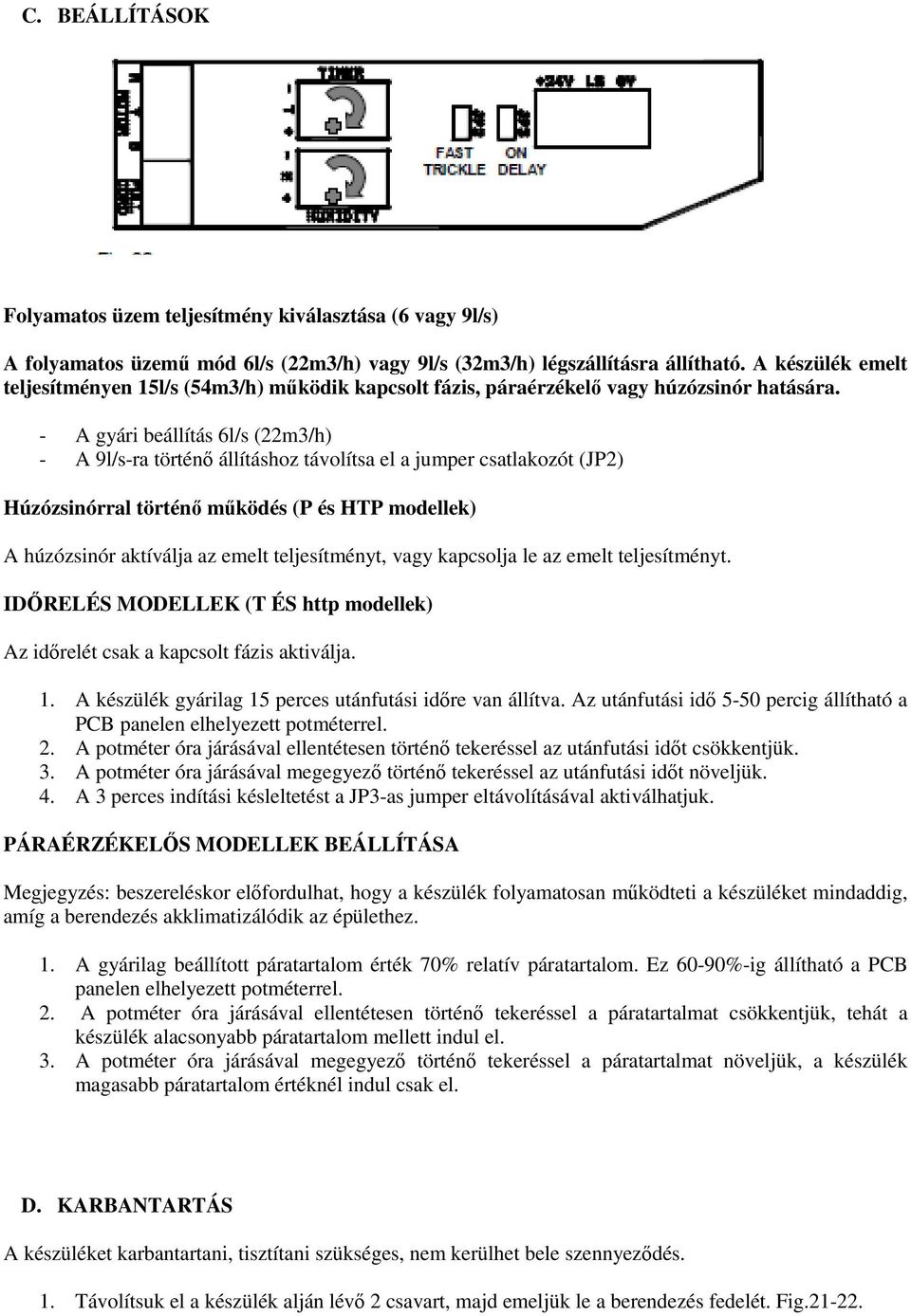 - A gyári beállítás 6l/s (22m3/h) - A 9l/s-ra történő állításhoz távolítsa el a jumper csatlakozót (JP2) Húzózsinórral történő működés (P és HTP modellek) A húzózsinór aktíválja az emelt