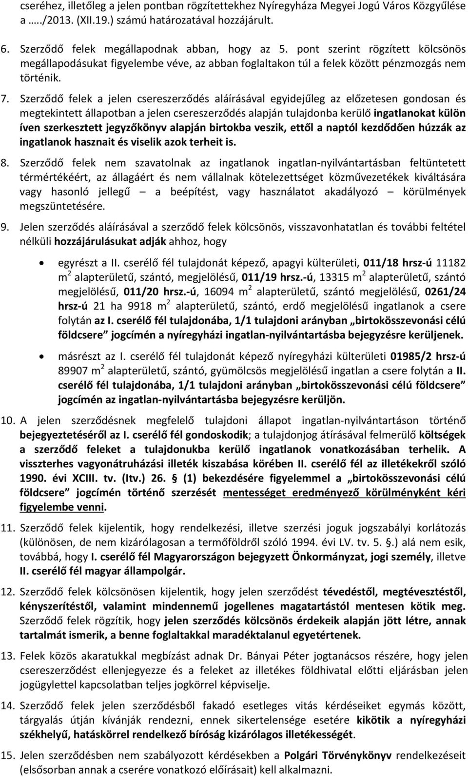 Szerződő felek a jelen csereszerződés aláírásával egyidejűleg az előzetesen gondosan és megtekintett állapotban a jelen csereszerződés alapján tulajdonba kerülő ingatlanokat külön íven szerkesztett