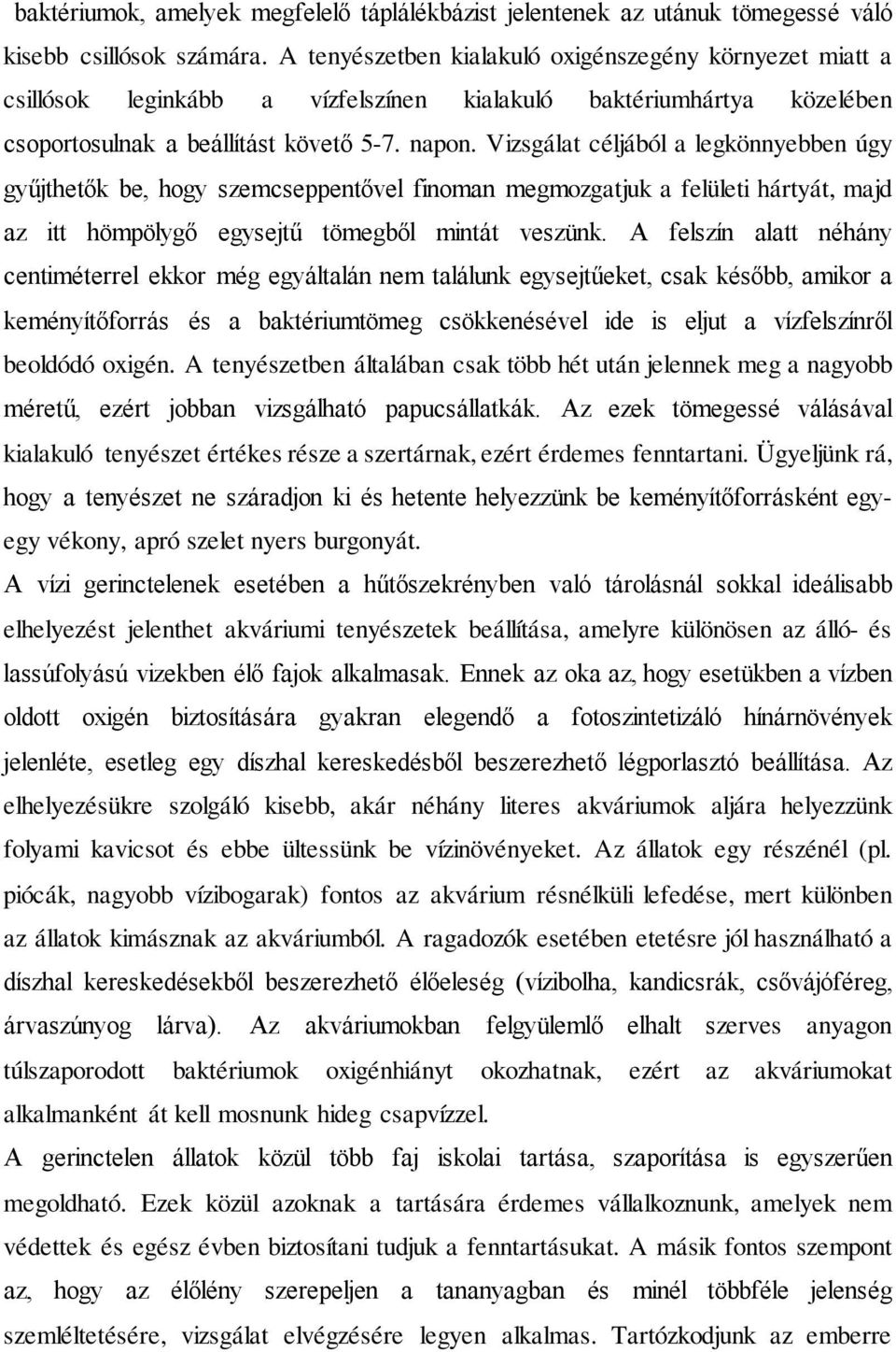 Vizsgálat céljából a legkönnyebben úgy gyűjthetők be, hogy szemcseppentővel finoman megmozgatjuk a felületi hártyát, majd az itt hömpölygő egysejtű tömegből mintát veszünk.