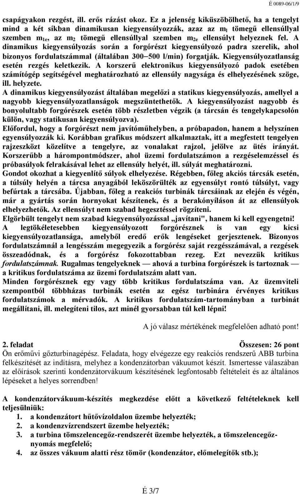 fel. A dinamikus kiegyensúlyozás során a forgórészt kiegyensúlyozó padra szerelik, ahol bizonyos fordulatszámmal (általában 300 500 l/min) forgatják. Kiegyensúlyozatlanság esetén rezgés keletkezik.