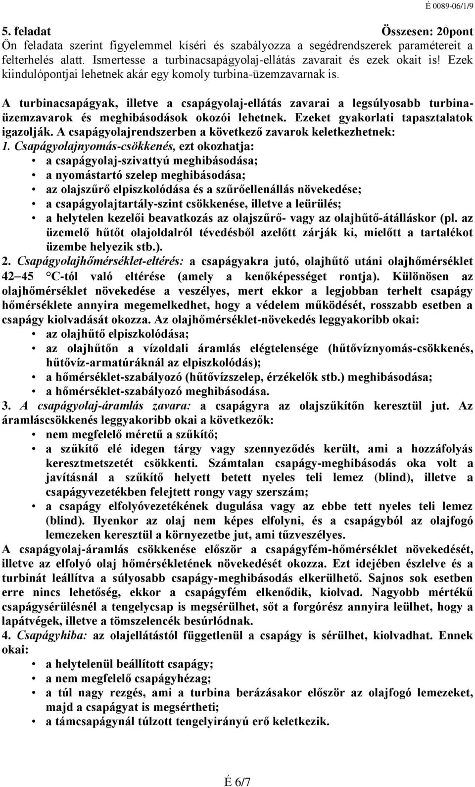 Ezeket gyakorlati tapasztalatok igazolják. A csapágyolajrendszerben a következő zavarok keletkezhetnek: 1.