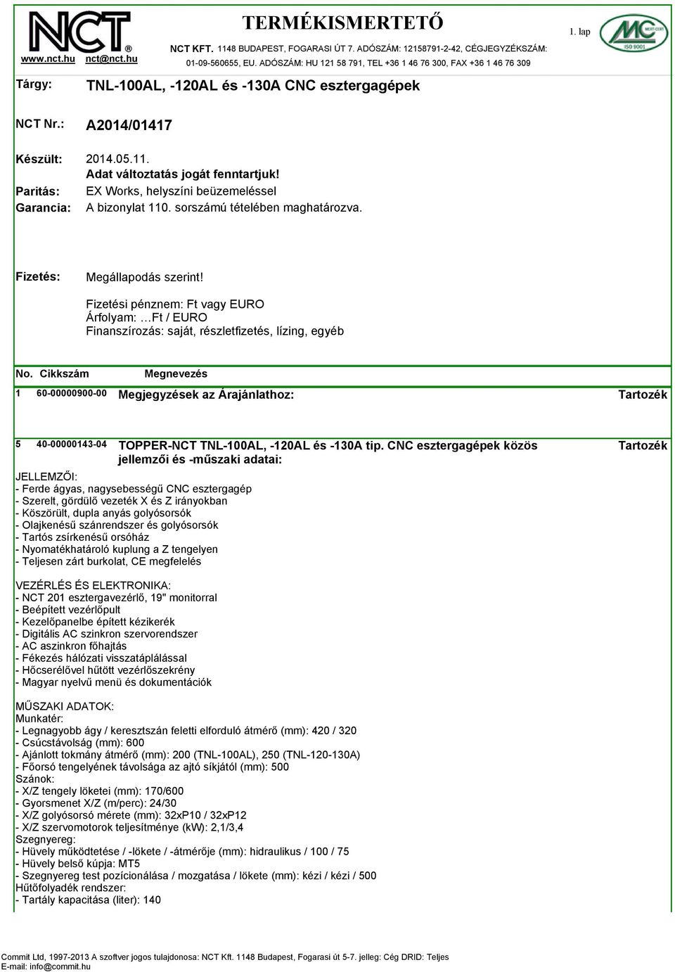 Adat változtatás jogát fenntartjuk! EX Works, helyszíni beüzemeléssel A bizonylat 110. sorszámú tételében maghatározva. Fizetés: Megállapodás szerint!