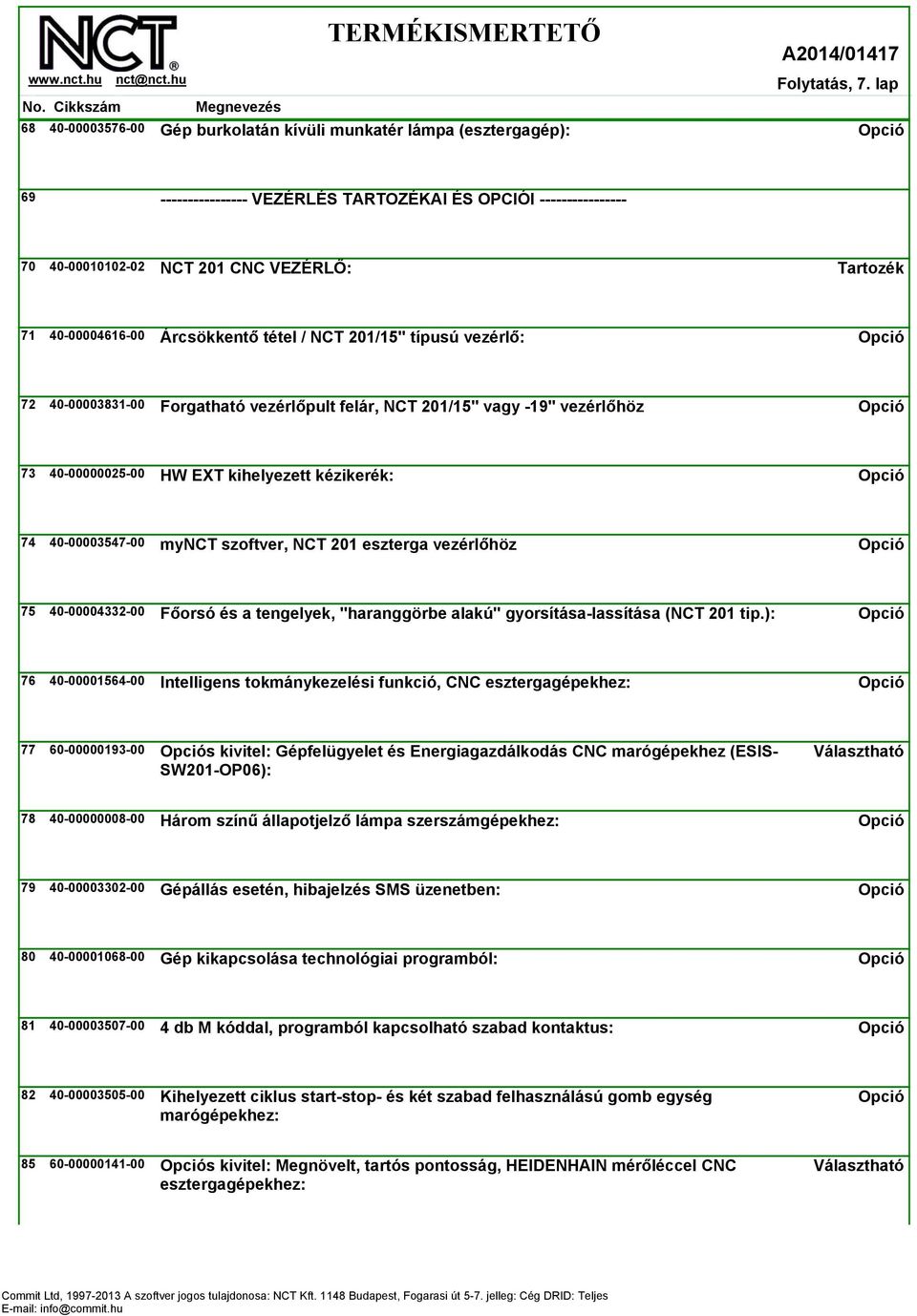 Árcsökkentő tétel / NCT 201/15" típusú vezérlő: 72 40-00003831-00 Forgatható vezérlőpult felár, NCT 201/15" vagy -19" vezérlőhöz 73 40-00000025-00 HW EXT kihelyezett kézikerék: 74 40-00003547-00