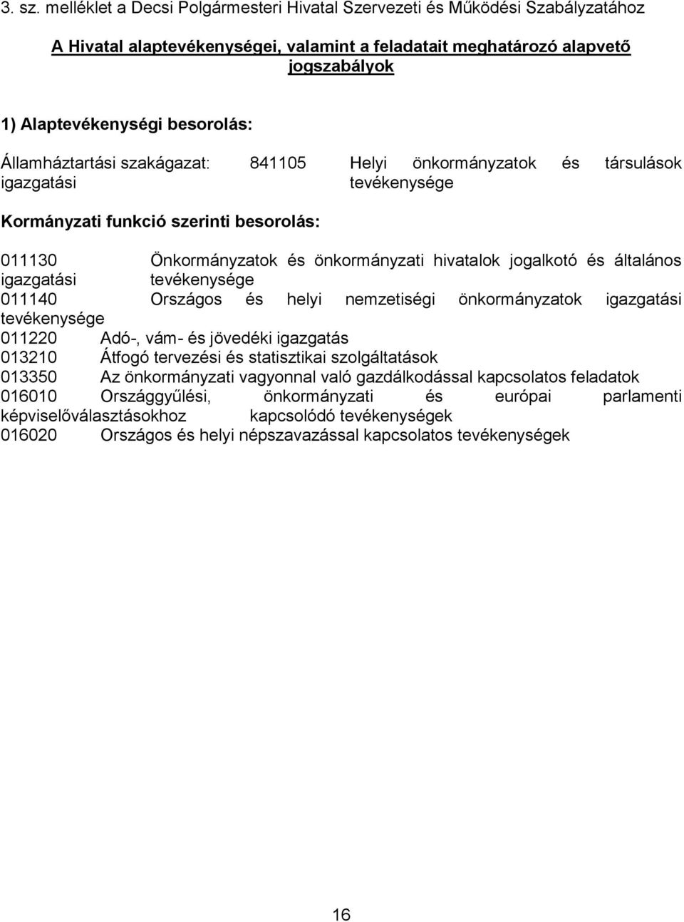 Államháztartási szakágazat: 841105 Helyi önkormányzatok és társulások igazgatási tevékenysége Kormányzati funkció szerinti besorolás: 011130 Önkormányzatok és önkormányzati hivatalok jogalkotó és