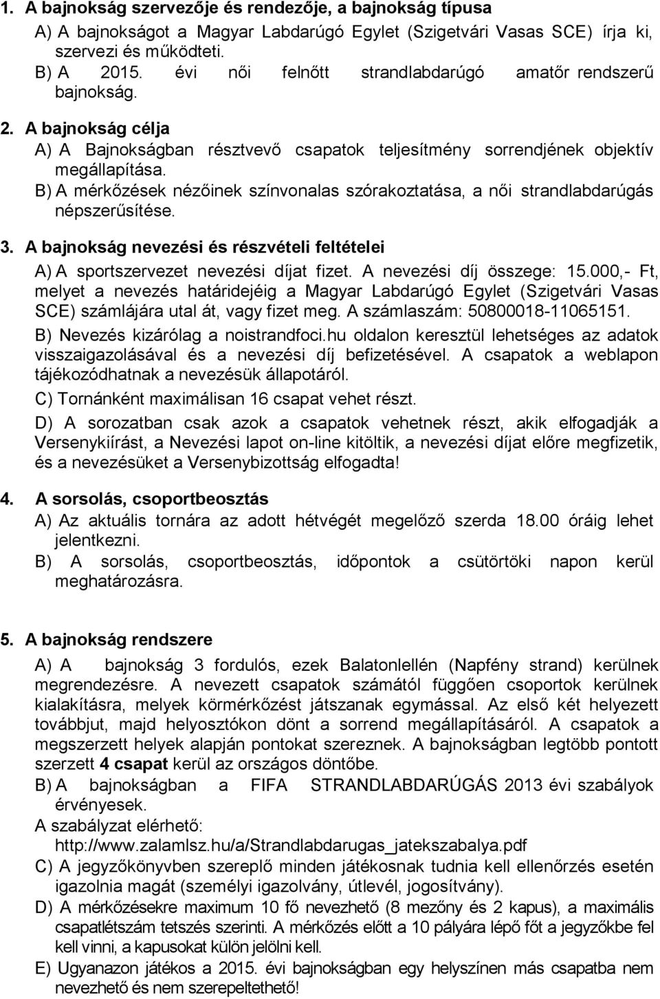 B) A mérkőzések nézőinek színvonalas szórakoztatása, a női strandlabdarúgás népszerűsítése. 3. A bajnokság nevezési és részvételi feltételei A) A sportszervezet nevezési díjat fizet.