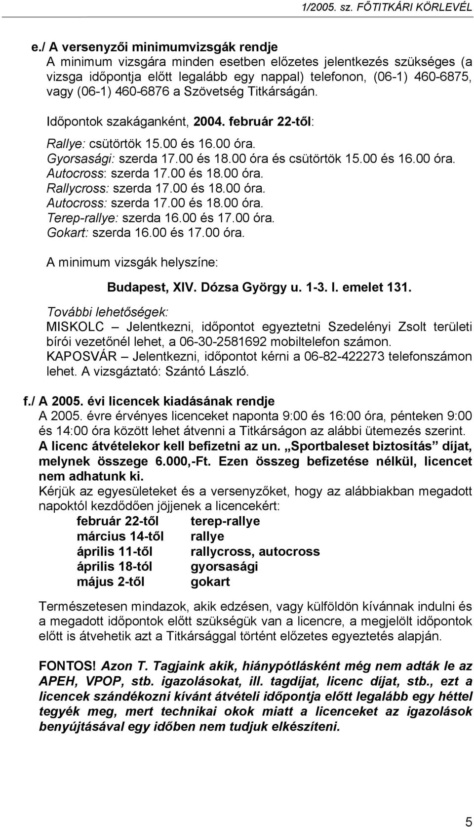 00 és 18.00 óra. Rallycross: szerda 17.00 és 18.00 óra. Autocross: szerda 17.00 és 18.00 óra. Terep-rallye: szerda 16.00 és 17.00 óra. Gokart: szerda 16.00 és 17.00 óra. A minimum vizsgák helyszíne: Budapest, XIV.