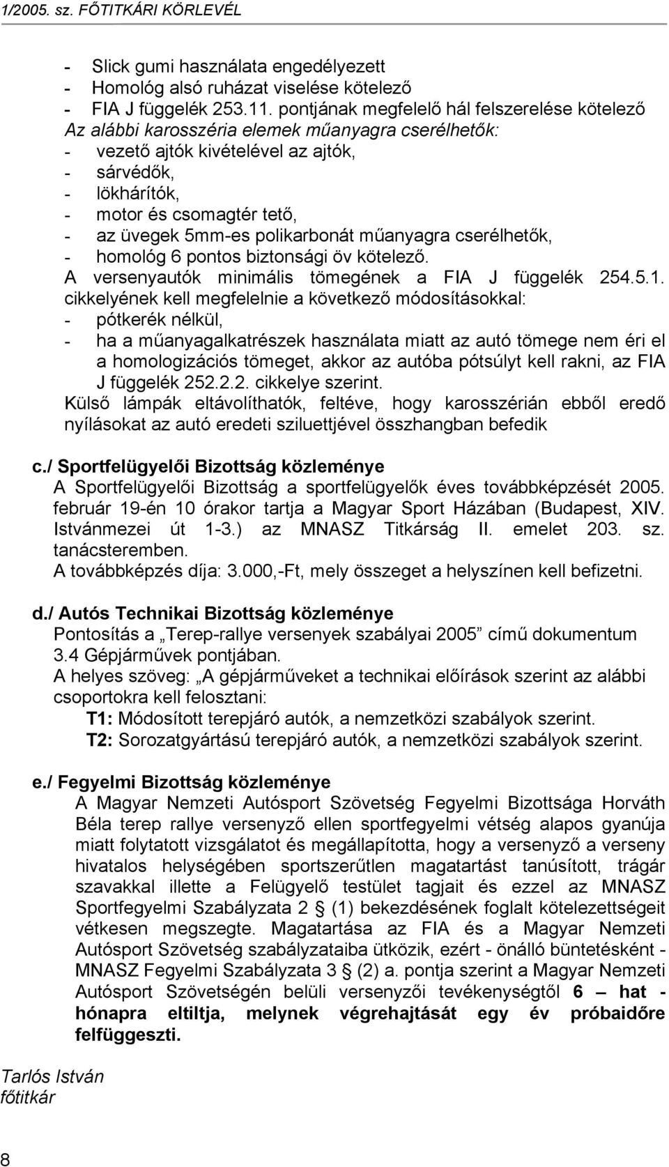 5mm-es polikarbonát műanyagra cserélhetők, - homológ 6 pontos biztonsági öv kötelező. A versenyautók minimális tömegének a FIA J függelék 254.5.1.