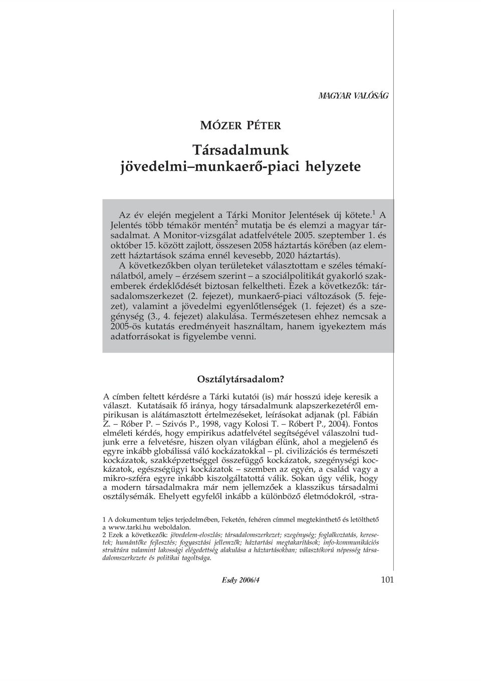 A következõkben olyan területeket választottam e széles témakínálatból, amely érzésem szerint a szociálpolitikát gyakorló szakemberek érdeklõdését biztosan felkeltheti.