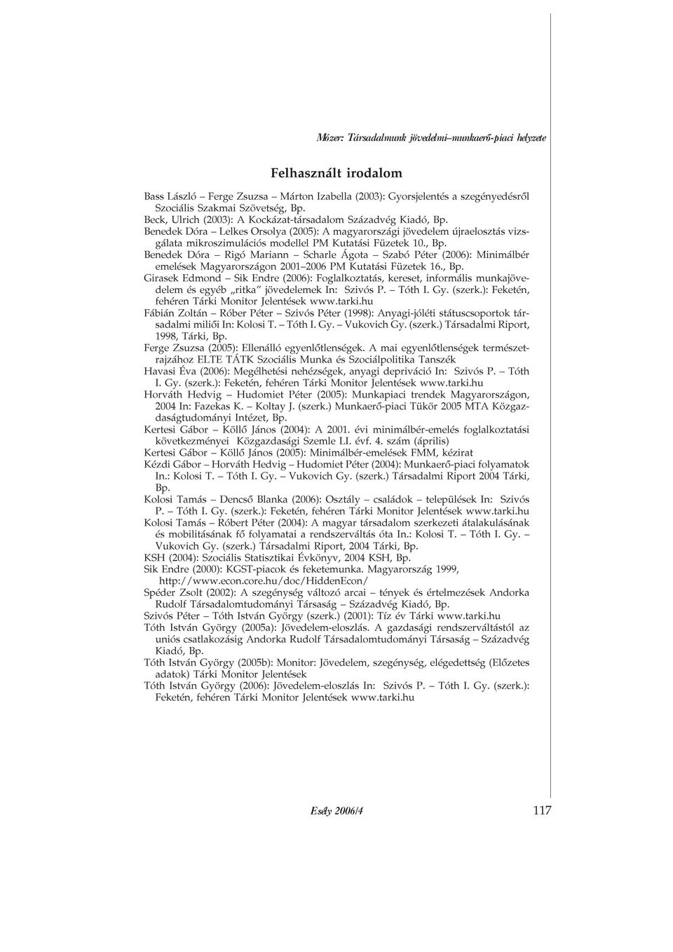 , Bp. Benedek Dóra Rigó Mariann Scharle Ágota Szabó Péter (2006): Minimálbér emelések Magyarországon 2001 2006 PM Kutatási Füzetek 16., Bp. Girasek Edmond Sik Endre (2006): Foglalkoztatás, kereset, informális munkajövedelem és egyéb ritka jövedelemek In: Szivós P.