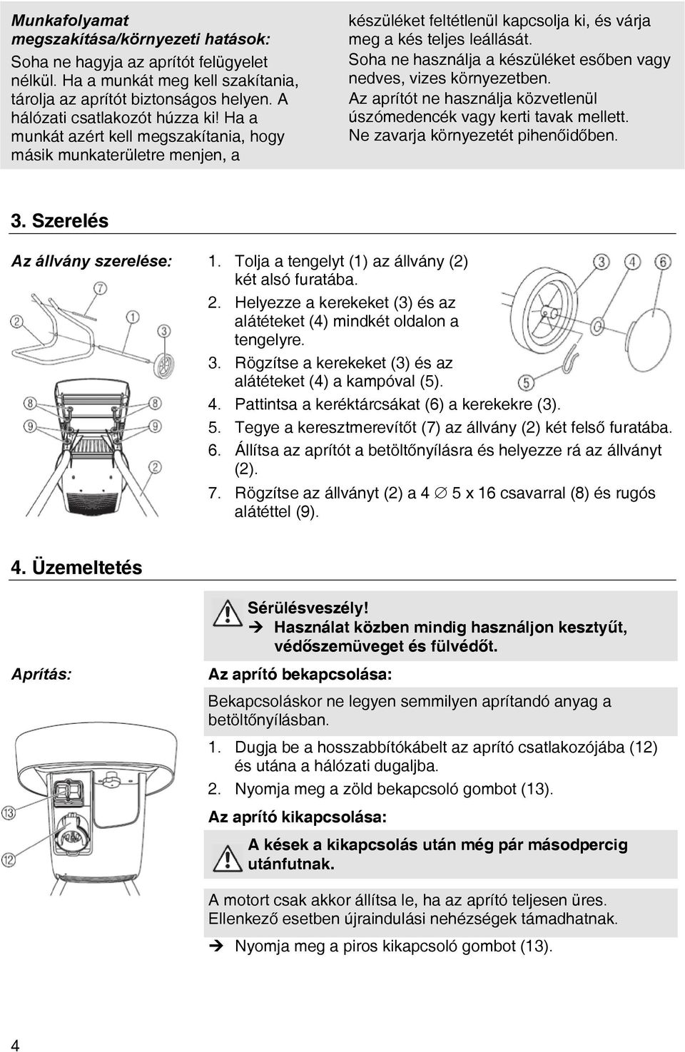 Soha ne használja a készüléket esőben vagy nedves, vizes környezetben. Az aprítót ne használja közvetlenül úszómedencék vagy kerti tavak mellett. Ne zavarja környezetét pihenőidőben. 3.