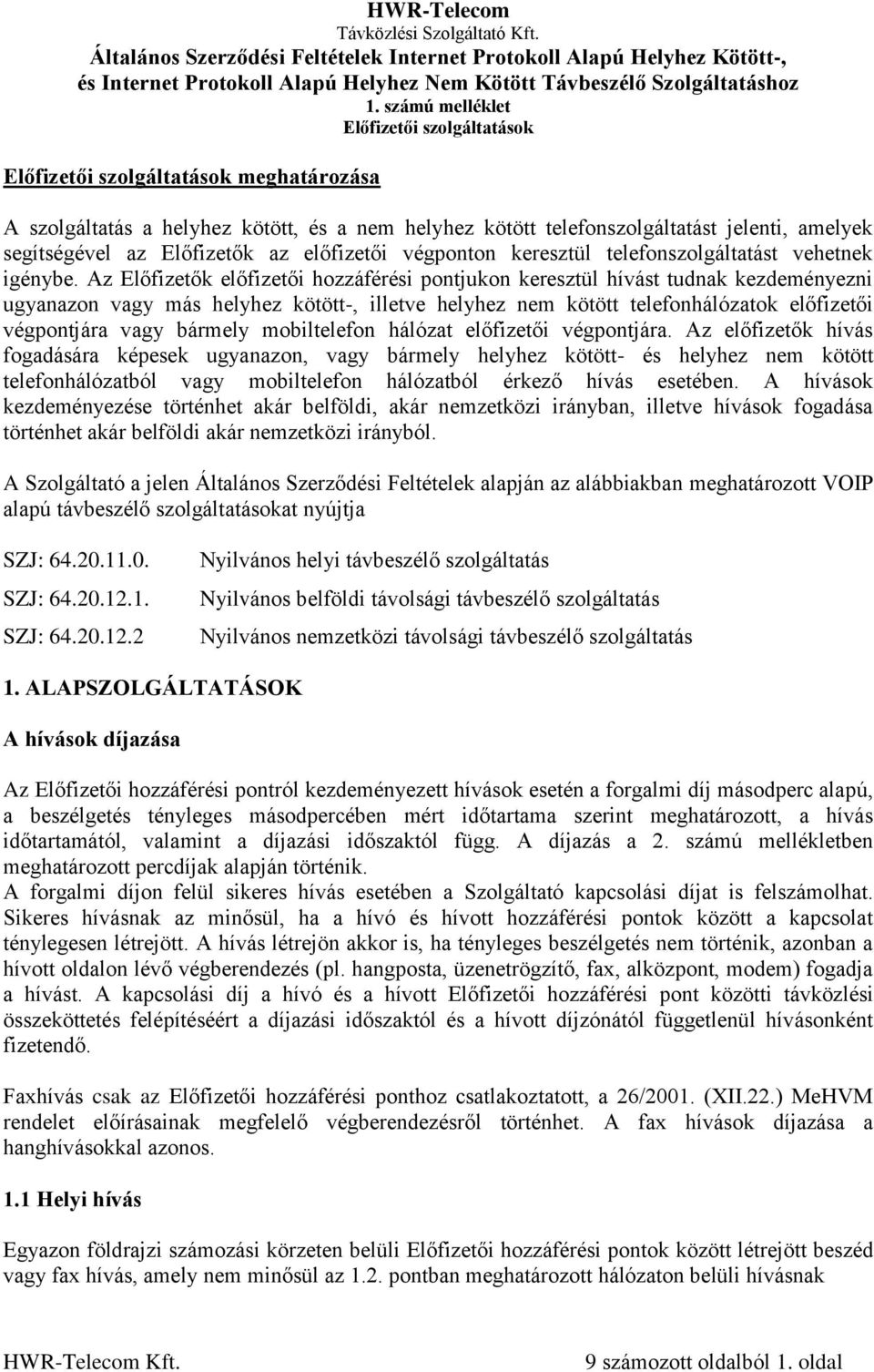 Az Előfizetők előfizetői hozzáférési pontjukon keresztül hívást tudnak kezdeményezni ugyanazon vagy más helyhez kötött-, illetve helyhez nem kötött telefonhálózatok előfizetői végpontjára vagy