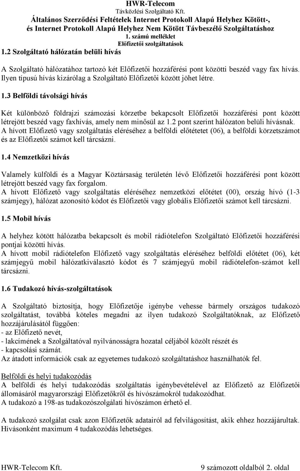 3 Belföldi távolsági hívás Két különböző földrajzi számozási körzetbe bekapcsolt Előfizetői hozzáférési pont között létrejött beszéd vagy faxhívás, amely nem minősül az 1.