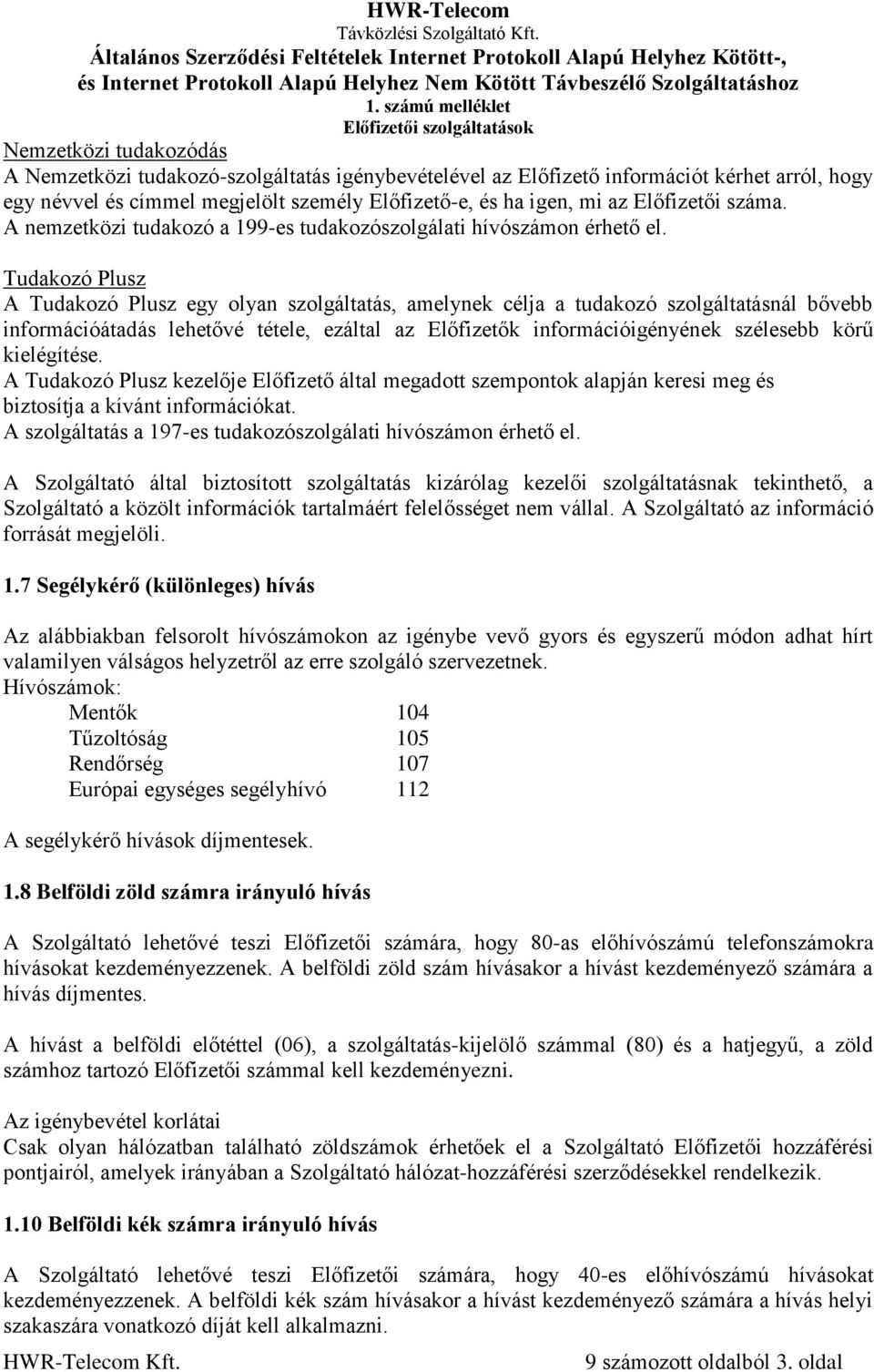 Tudakozó Plusz A Tudakozó Plusz egy olyan szolgáltatás, amelynek célja a tudakozó szolgáltatásnál bővebb információátadás lehetővé tétele, ezáltal az Előfizetők információigényének szélesebb körű