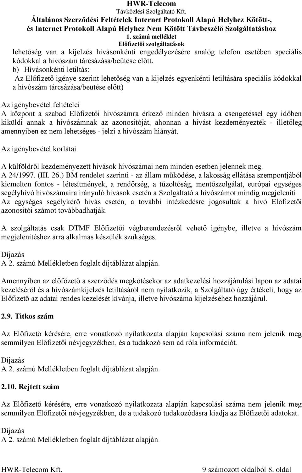 érkező minden hívásra a csengetéssel egy időben kiküldi annak a hívószámnak az azonosítóját, ahonnan a hívást kezdeményezték - illetőleg amennyiben ez nem lehetséges - jelzi a hívószám hiányát.