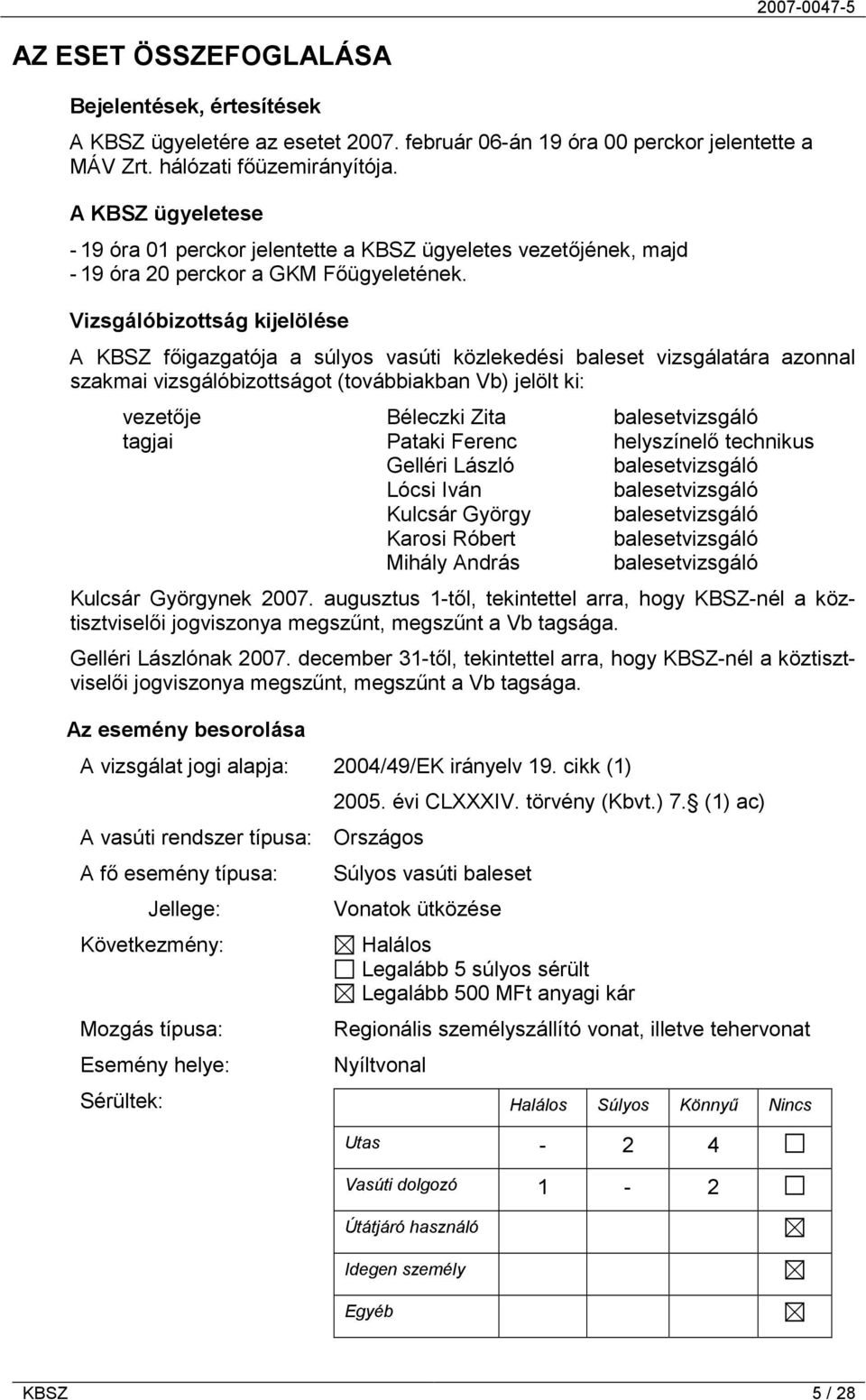 Vizsgálóbizottság kijelölése A KBSZ főigazgatója a súlyos vasúti közlekedési baleset vizsgálatára azonnal szakmai vizsgálóbizottságot (továbbiakban Vb) jelölt ki: vezetője Béleczki Zita