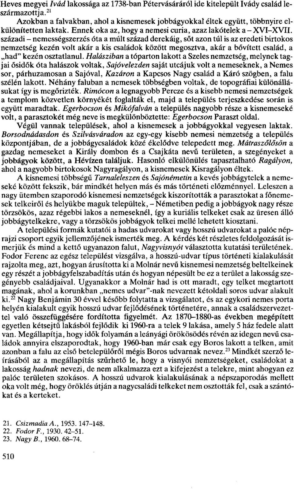 századi - nemességszerzés óta a múlt század derekáig, sőt azon túl is az eredeti birtokos nemzetség kezén volt akár a kis családok között megosztva, akár a bővített család, a had" kezén osztatlanul.