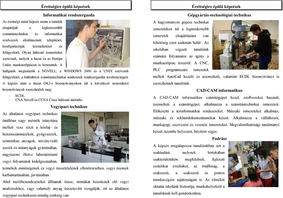 A Érettségire épülő képzések Informatikai rendszergazda hallgatók megismerik a NOVELL, a WINDOWS 2000 és a UNIX szerverek felügyeletét, a különböző számítástechnikai rendszerek rendszergazdai