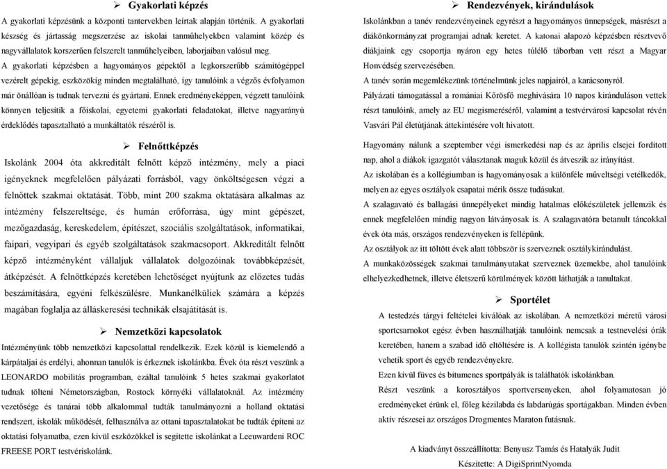 A gyakorlati képzésben a hagyományos gépektől a legkorszerűbb számítógéppel vezérelt gépekig, eszközökig minden megtalálható, így tanulóink a végzős évfolyamon már önállóan is tudnak tervezni és