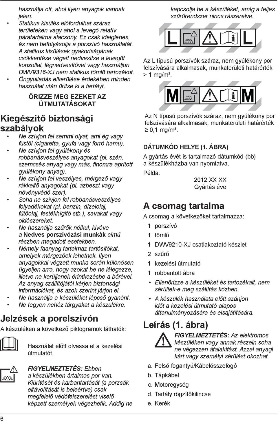 A statikus kisülések gyakoriságának csökkentése végett nedvesítse a levegőt konzollal, légnedvesítővel vagy használjon DWV9316-XJ nem statikus tömlő tartozékot.