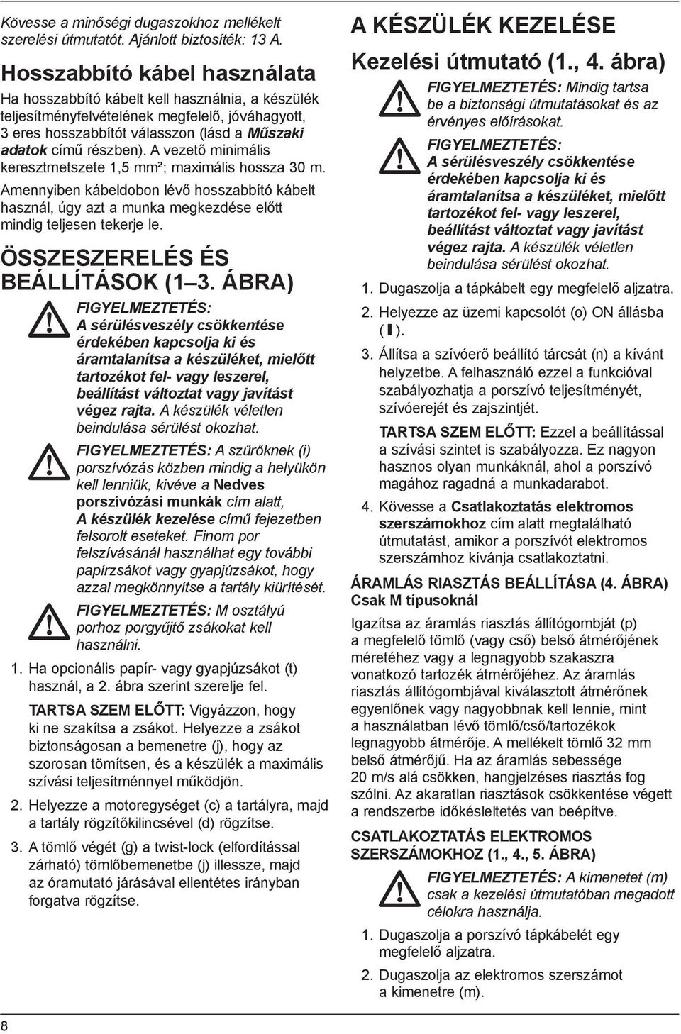 A vezető minimális keresztmetszete 1,5 mm²; maximális hossza 30 m. Amennyiben kábeldobon lévő hosszabbító kábelt használ, úgy azt a munka megkezdése előtt mindig teljesen tekerje le.