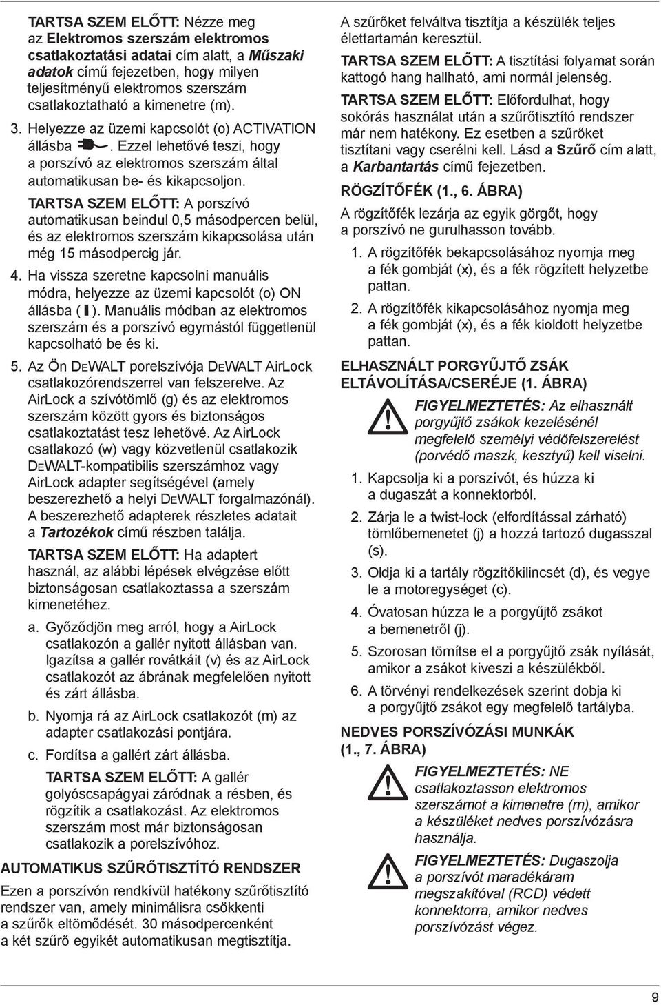 TARTSA SZEM ELŐTT: A porszívó automatikusan beindul 0,5 másodpercen belül, és az elektromos szerszám kikapcsolása után még 15 másodpercig jár. 4.