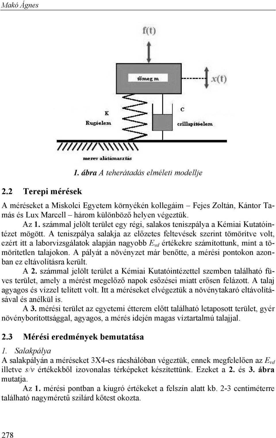 A teniszpálya salakja az előzetes feltevések szerint tömörítve volt, ezért itt a laborvizsgálatok alapján nagyobb E vd értékekre számítottunk, mint a tömörítetlen talajokon.