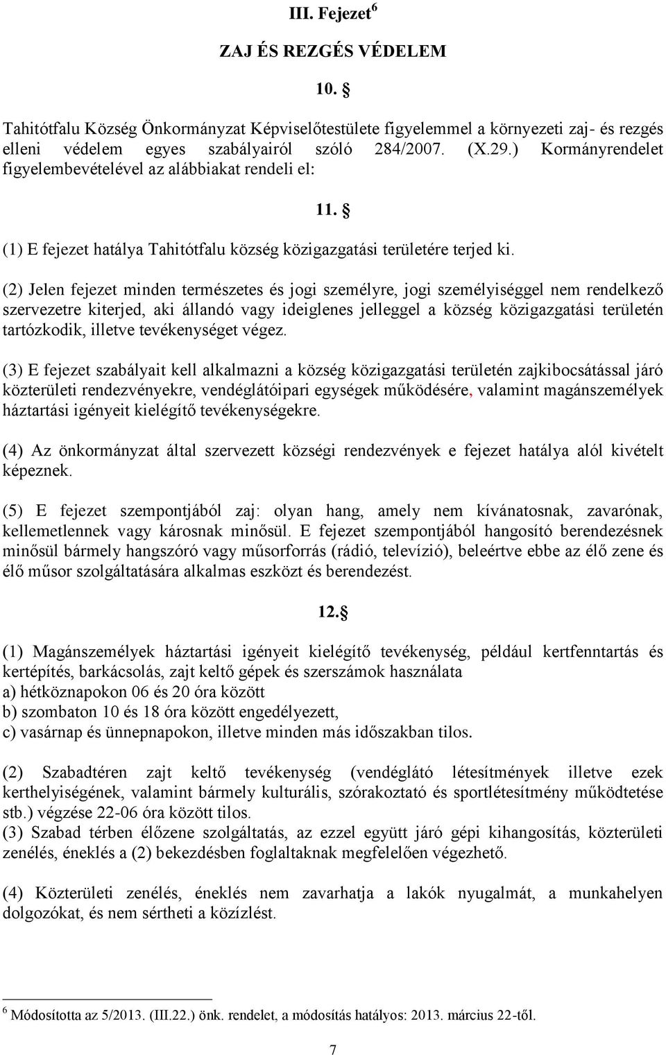 (2) Jelen fejezet minden természetes és jogi személyre, jogi személyiséggel nem rendelkező szervezetre kiterjed, aki állandó vagy ideiglenes jelleggel a község közigazgatási területén tartózkodik,