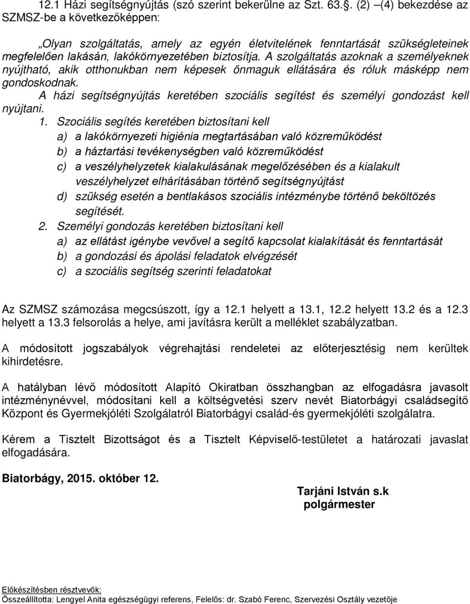 A szolgáltatás azoknak a személyeknek nyújtható, akik otthonukban nem képesek önmaguk ellátására és róluk másképp nem gondoskodnak.