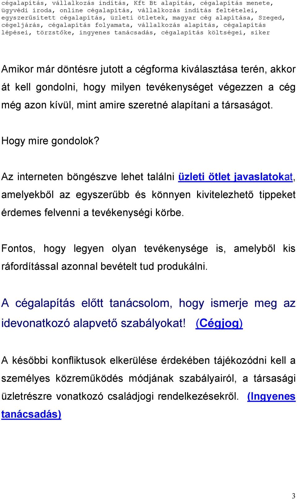 Fontos, hogy legyen olyan tevékenysége is, amelyből kis ráfordítással azonnal bevételt tud produkálni. A cégalapítás előtt tanácsolom, hogy ismerje meg az idevonatkozó alapvető szabályokat!