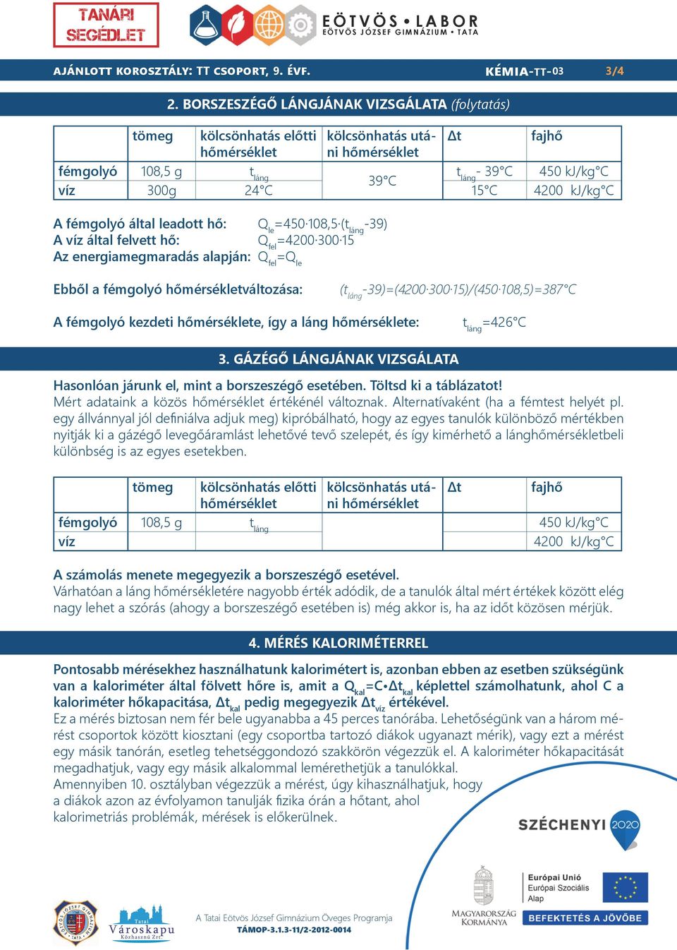 4200 kj/kg C A fémgolyó által leadott hő: Q le =450 108,5 (t láng -39) A víz által felvett hő: Q fel =4200 300 15 Az energiamegmaradás alapján: Q fel =Q le Ebből a fémgolyó hőmérsékletváltozása: (t