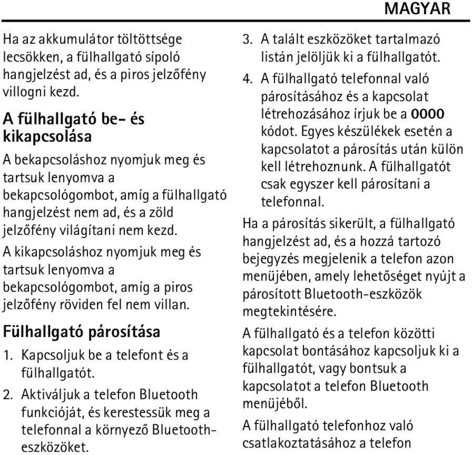 A kikapcsoláshoz nyomjuk meg és tartsuk lenyomva a bekapcsológombot, amíg a piros jelzõfény röviden fel nem villan. Fülhallgató párosítása 1. Kapcsoljuk be a telefont és a fülhallgatót. 2.