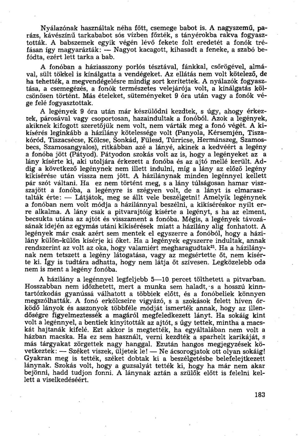 A fonóban a háziasszony porlós tésztával, fánkkal, csőrögével, almával, sült tökkel is kínálgatta a vendégeket. Az ellátás nem volt kötelező, de ha tehették, a megvendégelésre mindig sort kerítettek.