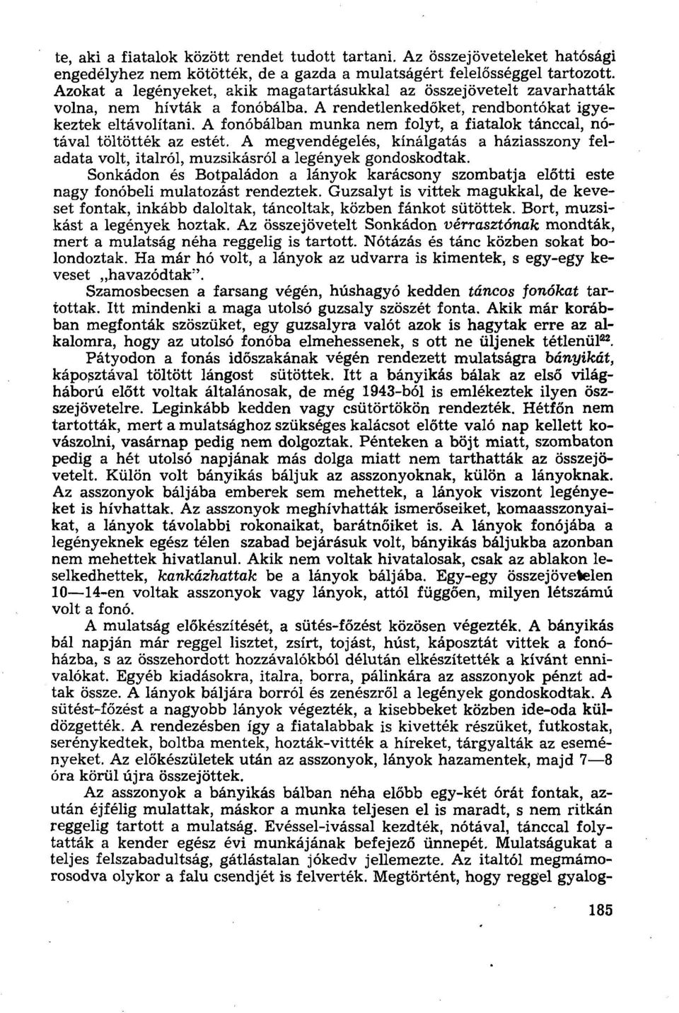 A fonóbálban munka nem folyt, a fiatalok tánccal, nótával töltötték az estét. A megvendégelés, kínálgatás a háziasszony feladata volt, italról, muzsikásról a legények gondoskodtak.