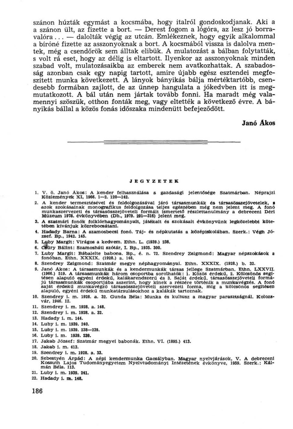 A mulatozást a bálban folytatták, s volt rá eset, hogy az délig is eltartott. Ilyenkor az asszonyoknak minden szabad volt, mulatozásaikba az emberek nem avatkozhattak.