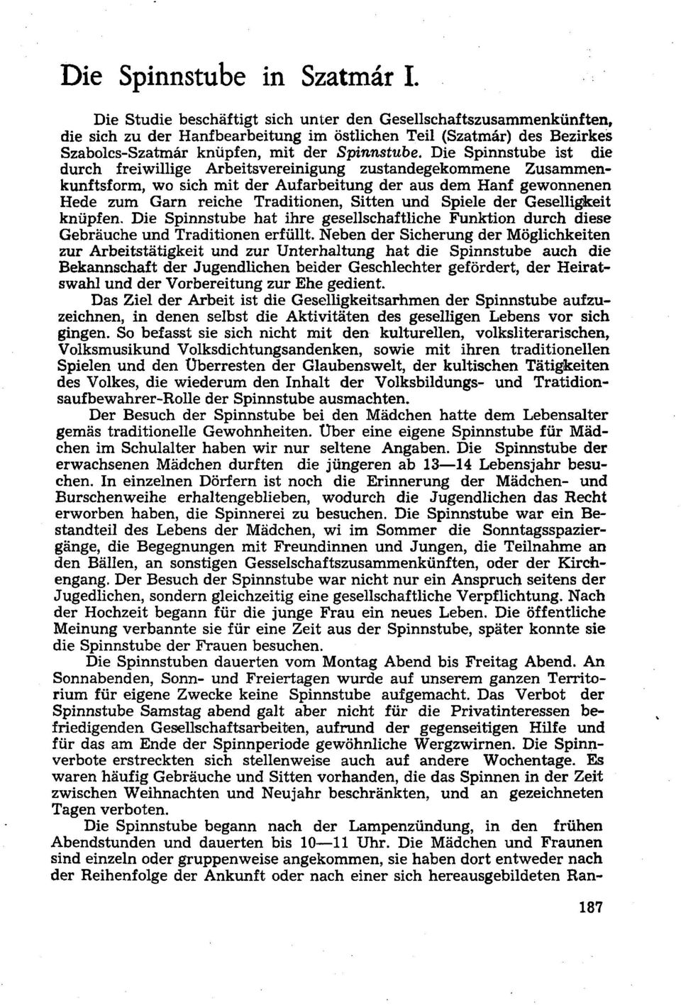 Die Spinnstube ist die durch freiwillige Arbeitsvereinigung zustandegekommene Zusammenkunftsform, wo sich mit der Aufarbeitung der aus dem Hanf gewonnenen Hede zum Garn reiche Traditionen, Sitten und