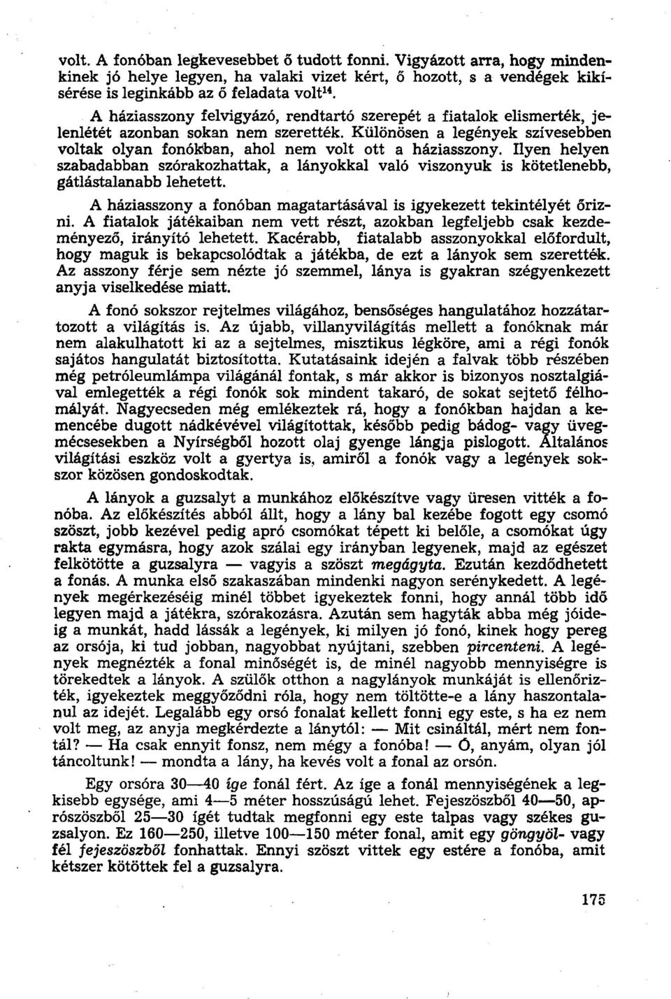 Ilyen helyen szabadabban szórakozhattak, a lányokkal való viszonyuk is kötetlenebb, gátlástalanabb lehetett. A háziasszony a fonóban magatartásával is igyekezett tekintélyét őrizni.