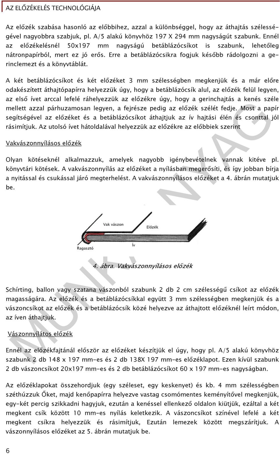 A két betáblázócsíkot és két előzéket 3 mm szélességben megkenjük és a már előre odakészített áthajtópapírra helyezzük úgy, hogy a betáblázócsík alul, az előzék felül legyen, az első ívet arccal