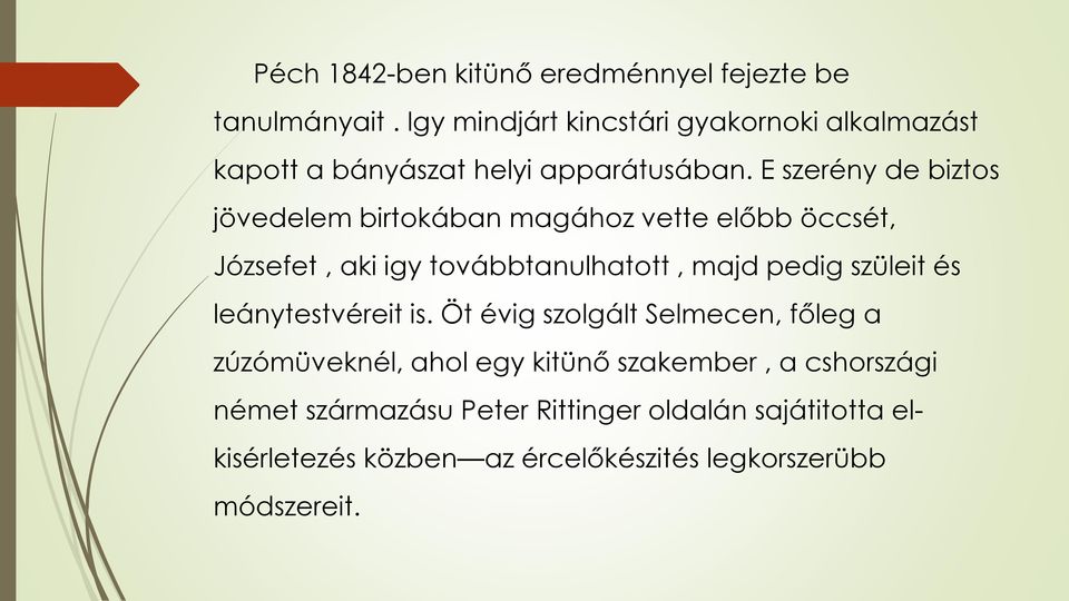 E szerény de biztos jövedelem birtokában magához vette előbb öccsét, Józsefet, aki igy továbbtanulhatott, majd pedig szüleit
