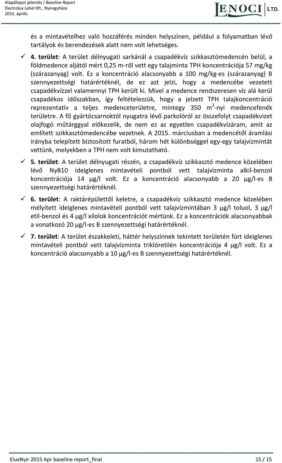 terület: A terület délnyugati sarkánál a csapadékvíz szikkasztómedencén belül, a földmedence aljától mért 0,25 m ről vett egy talajminta TPH koncentrációja 57 mg/kg (szárazanyag) volt.