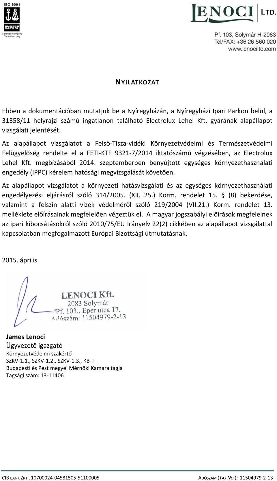 Az alapállapot vizsgálatot a Felső Tisza vidéki Környezetvédelmi és Természetvédelmi Felügyelőség rendelte el a FETI KTF 9321 7/2014 iktatószámú végzésében, az Electrolux Lehel Kft. megbízásából 2014.