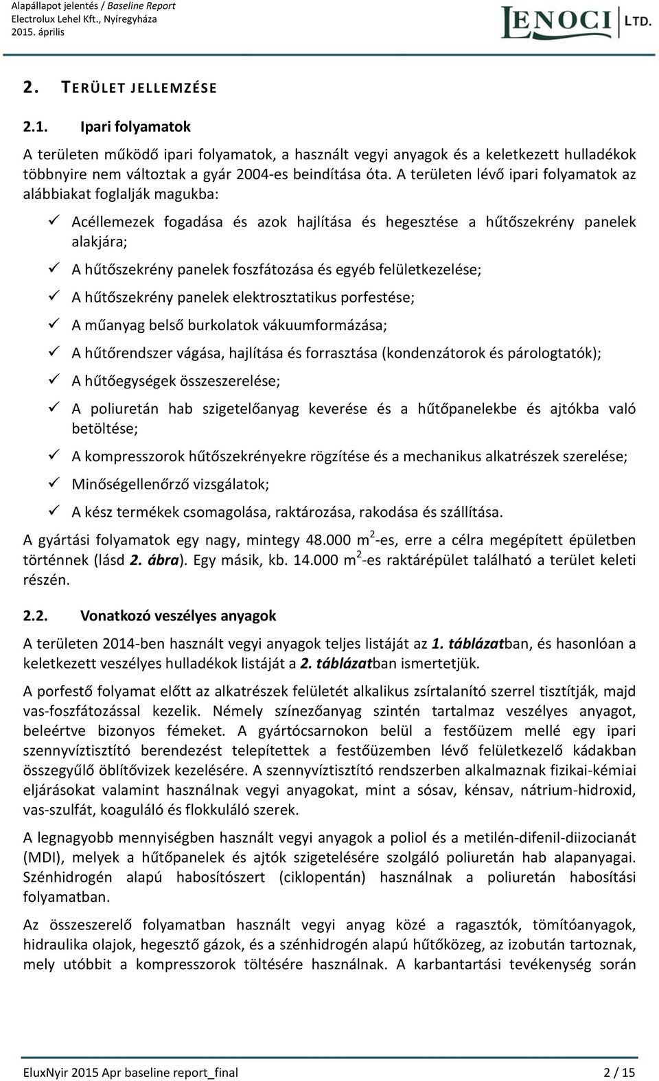 A területen lévő ipari folyamatok az alábbiakat foglalják magukba: Acéllemezek fogadása és azok hajlítása és hegesztése a hűtőszekrény panelek alakjára; A hűtőszekrény panelek foszfátozása és egyéb